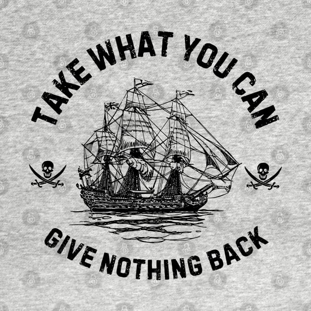 Take What You Can, Give Nothing Back Pirate of The Caribbean Funny Saying by Andrew Collins